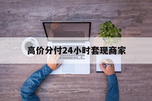 玉溪最新的高价分付24小时套现商家方法分享(玉溪分付套现手续费多少教程)
